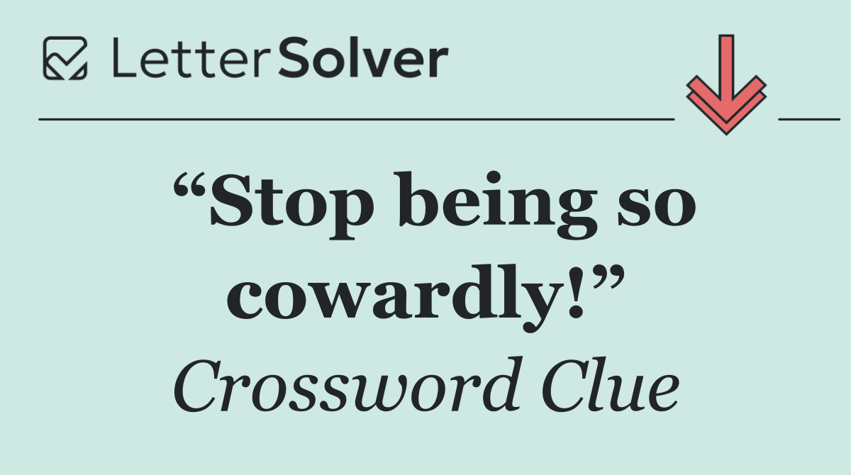 “Stop being so cowardly!”
