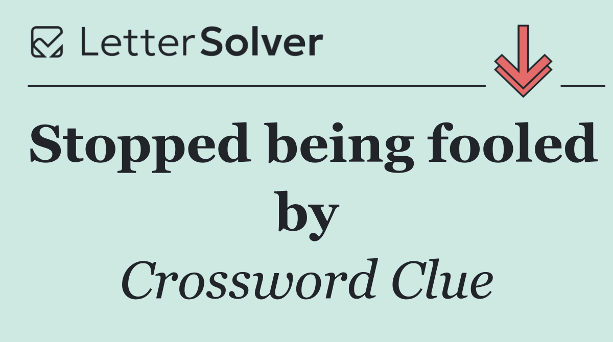 Stopped being fooled by