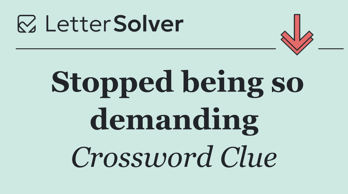 Stopped being so demanding