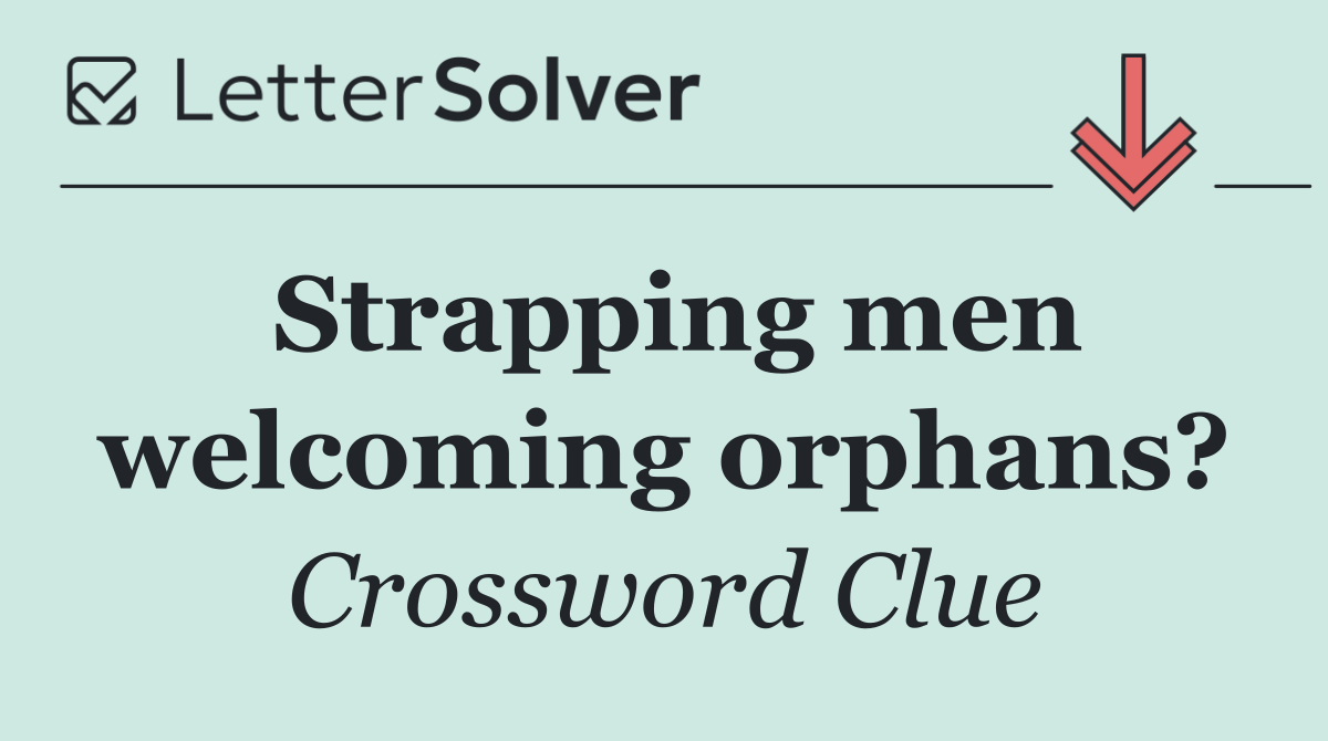 Strapping men welcoming orphans?