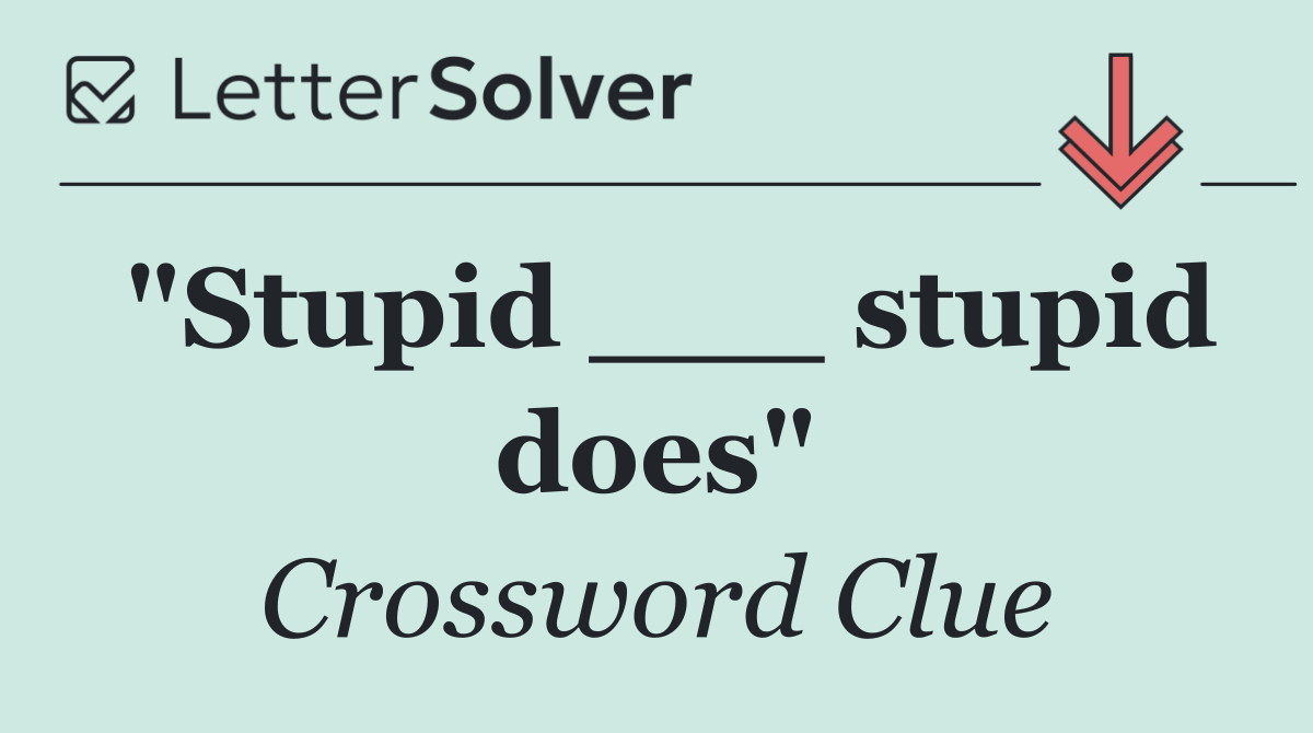 "Stupid ___ stupid does"