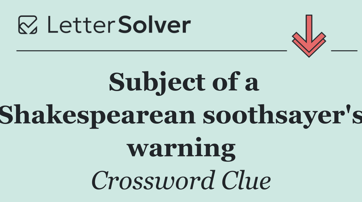 Subject of a Shakespearean soothsayer's warning