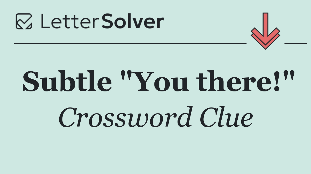 Subtle "You there!"