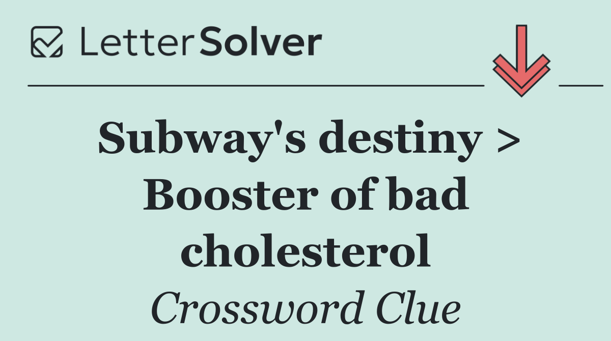 Subway's destiny > Booster of bad cholesterol