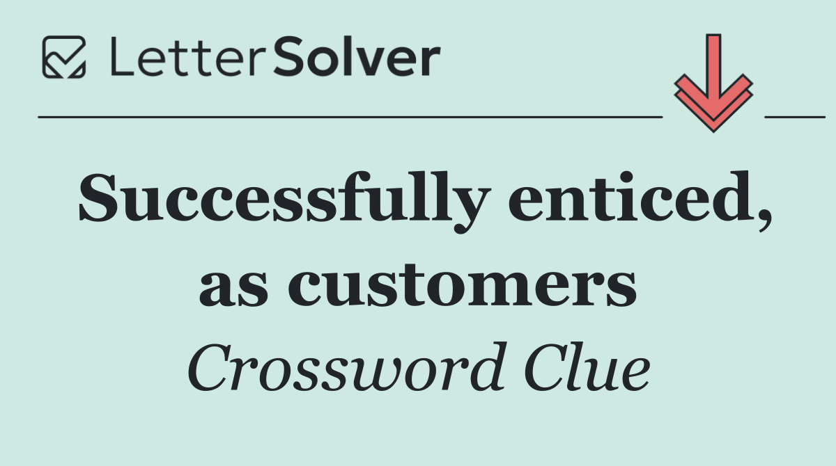 Successfully enticed, as customers