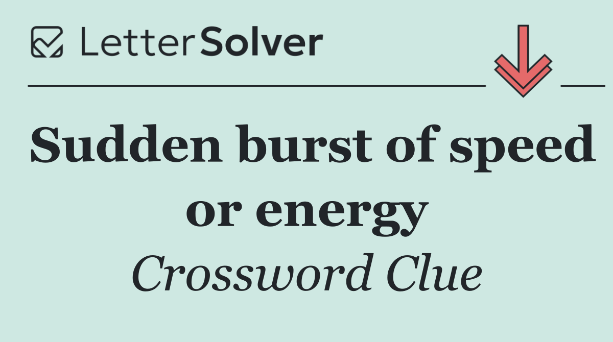 Sudden burst of speed or energy
