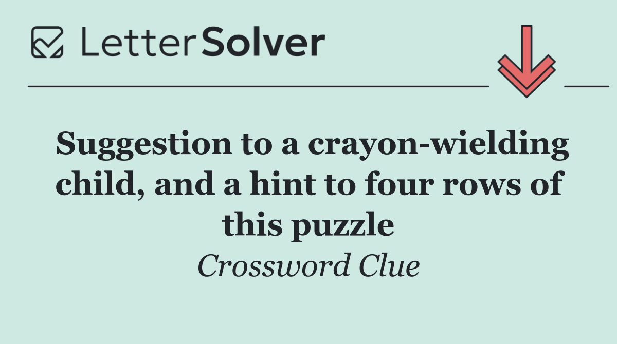 Suggestion to a crayon wielding child, and a hint to four rows of this puzzle