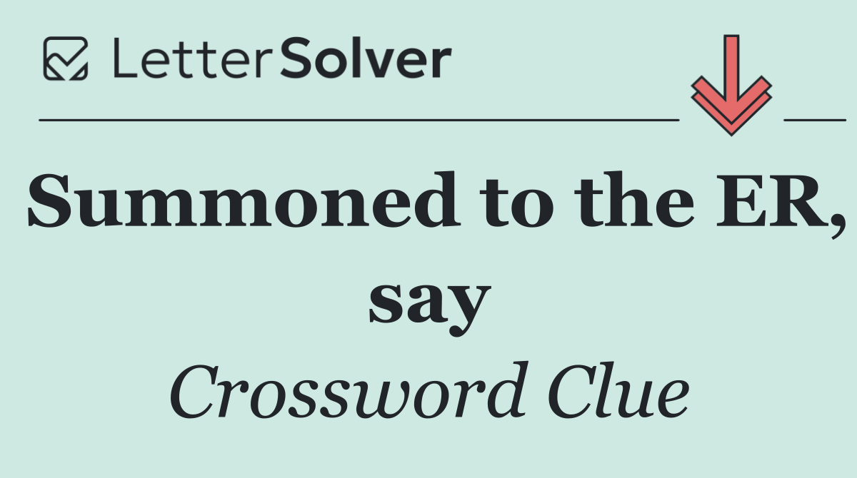 Summoned to the ER, say