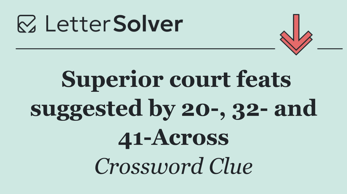 Superior court feats suggested by 20 , 32  and 41 Across