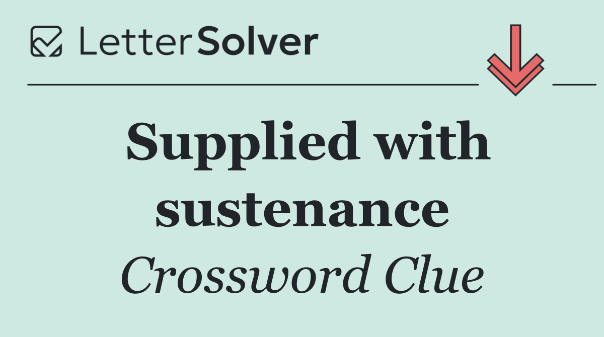 Supplied with sustenance