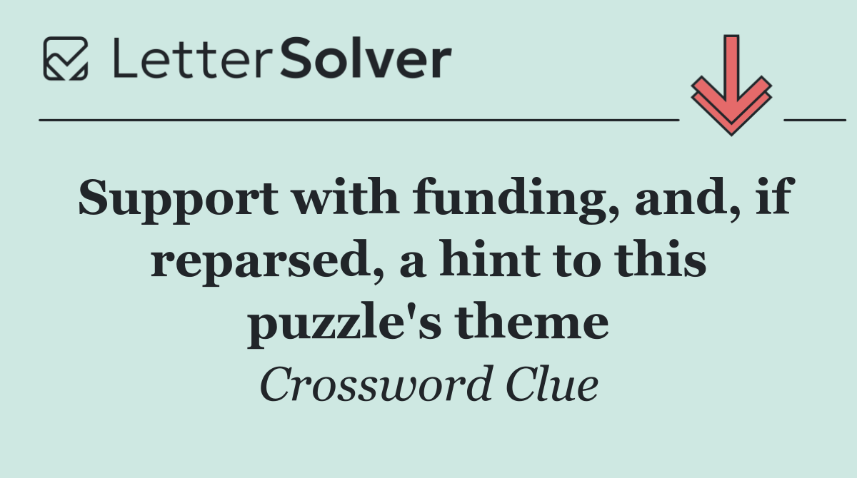 Support with funding, and, if reparsed, a hint to this puzzle's theme