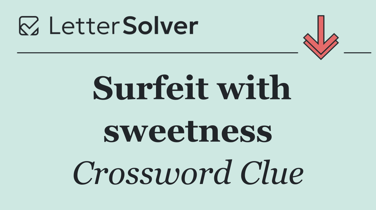 Surfeit with sweetness