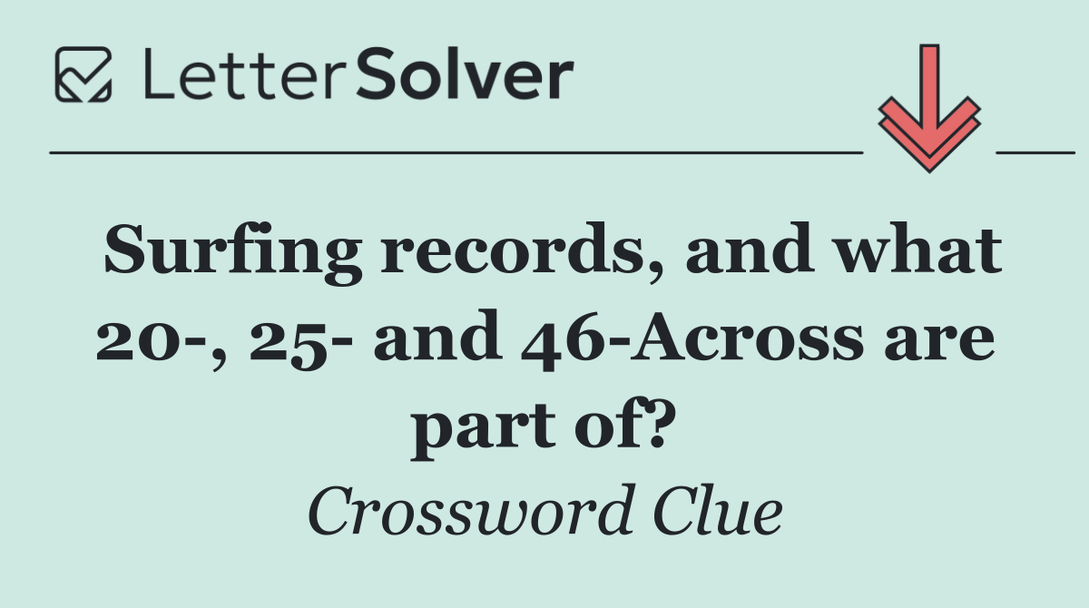 Surfing records, and what 20 , 25  and 46 Across are part of?