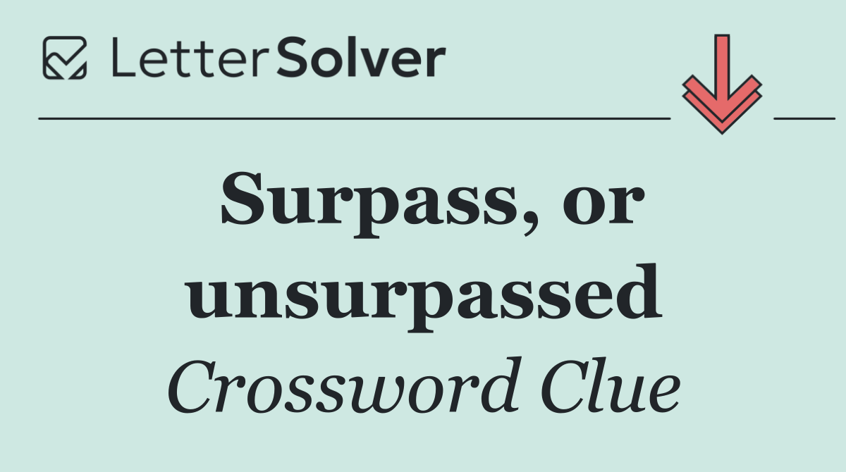 Surpass, or unsurpassed