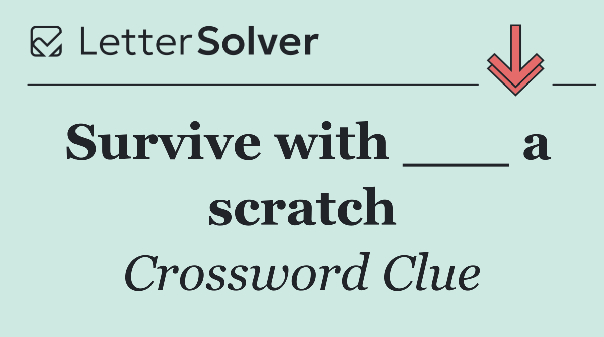 Survive with ___ a scratch