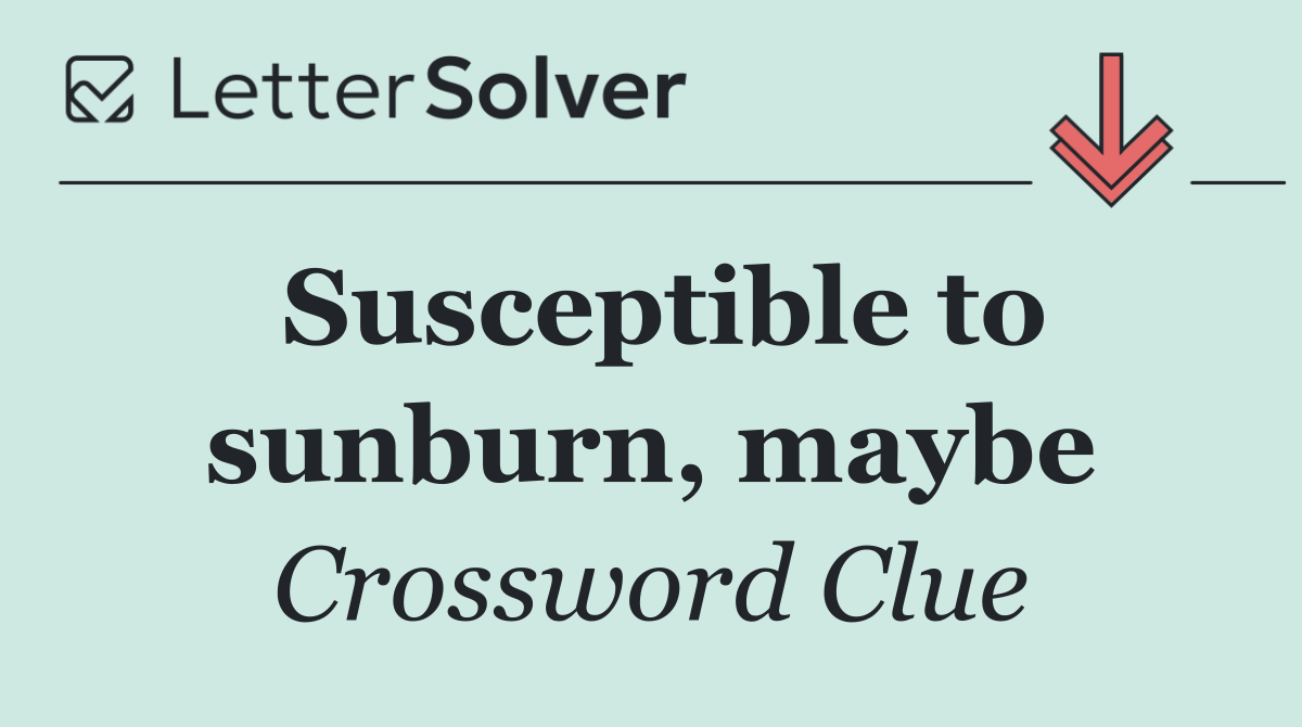 Susceptible to sunburn, maybe