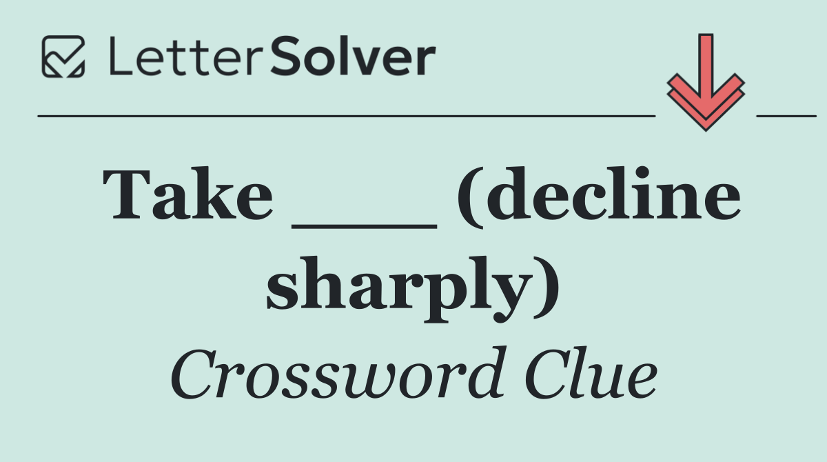 Take ___ (decline sharply)