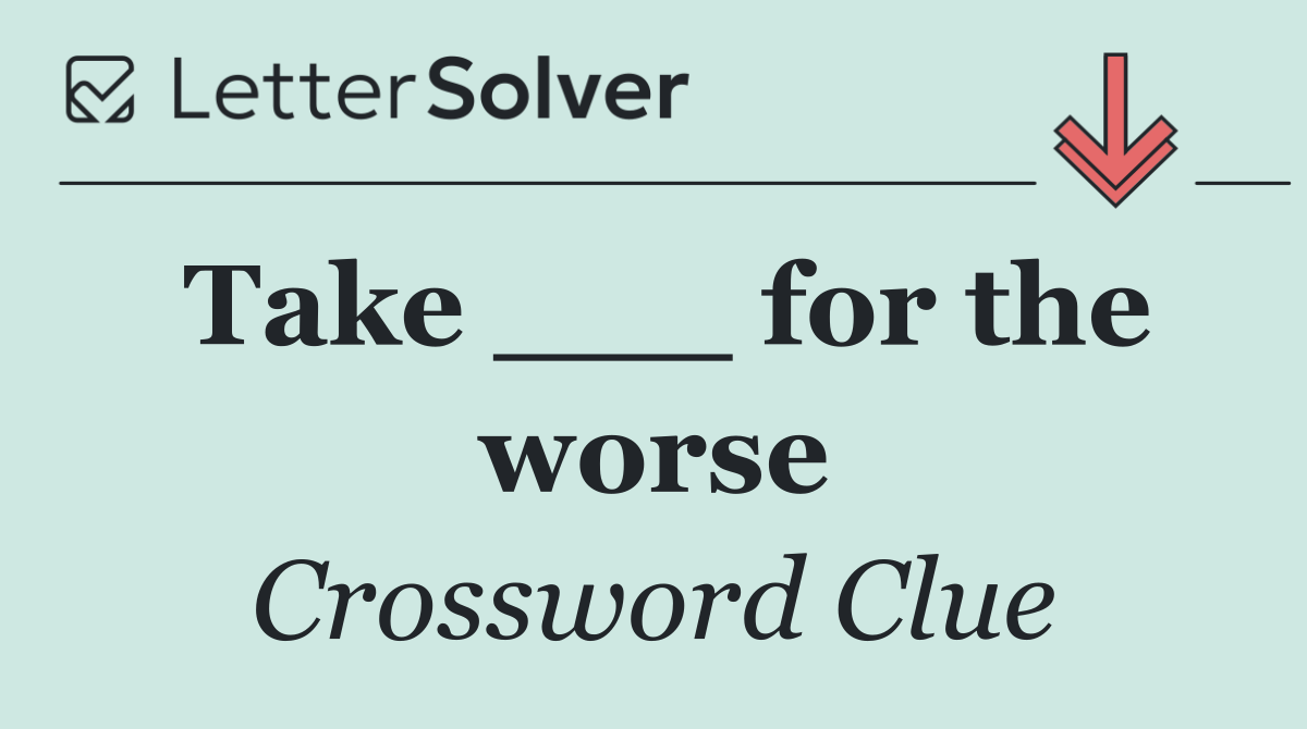 Take ___ for the worse