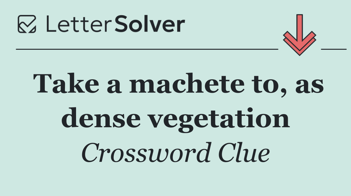 Take a machete to, as dense vegetation
