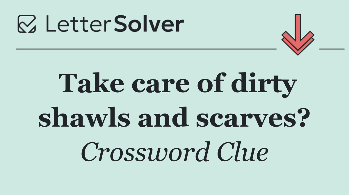 Take care of dirty shawls and scarves?