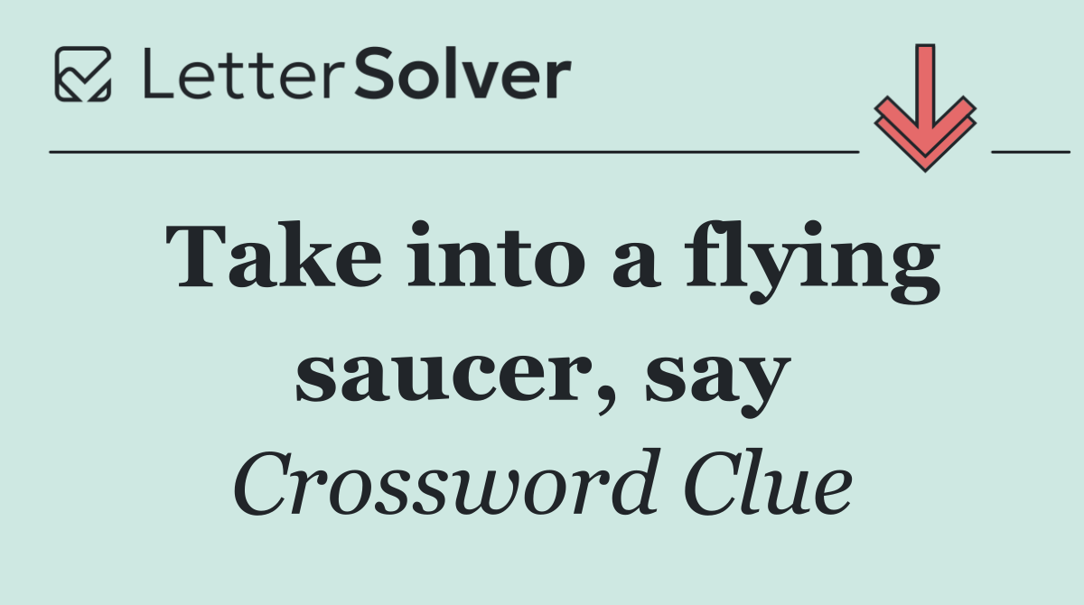 Take into a flying saucer, say