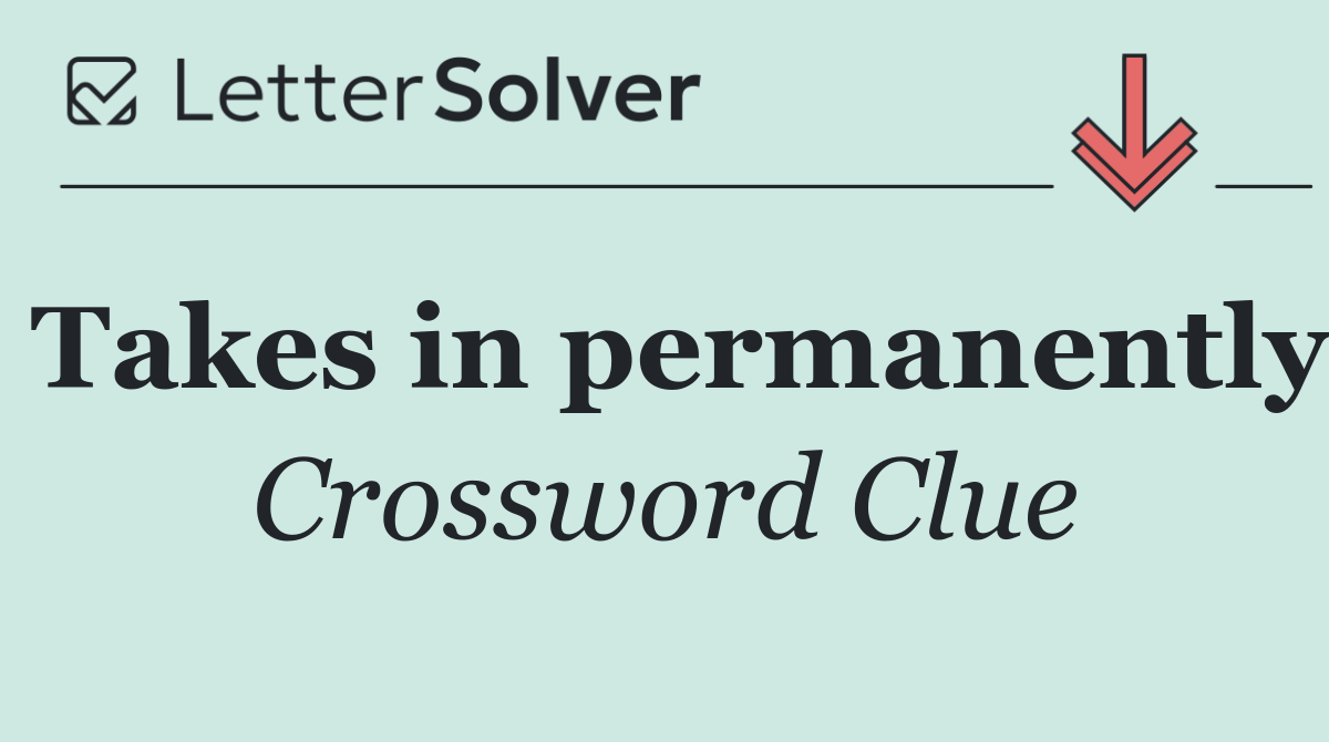 Takes in permanently