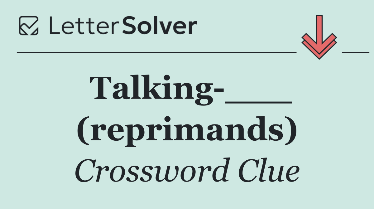 Talking ___ (reprimands)