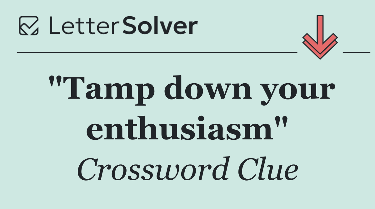 "Tamp down your enthusiasm"