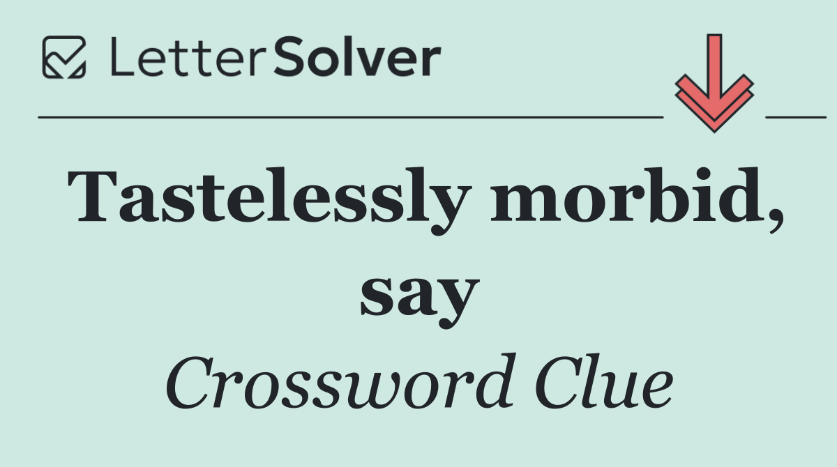 Tastelessly morbid, say