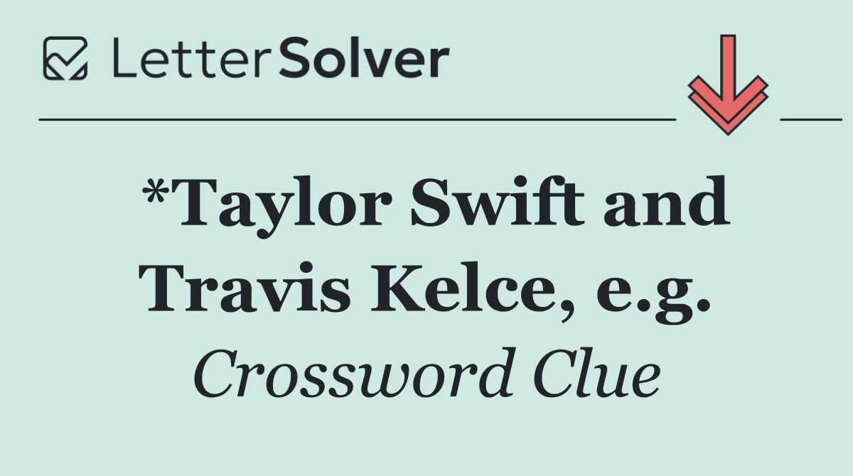 *Taylor Swift and Travis Kelce, e.g.