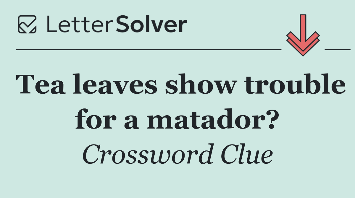 Tea leaves show trouble for a matador?