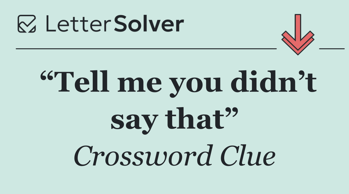 “Tell me you didn’t say that”