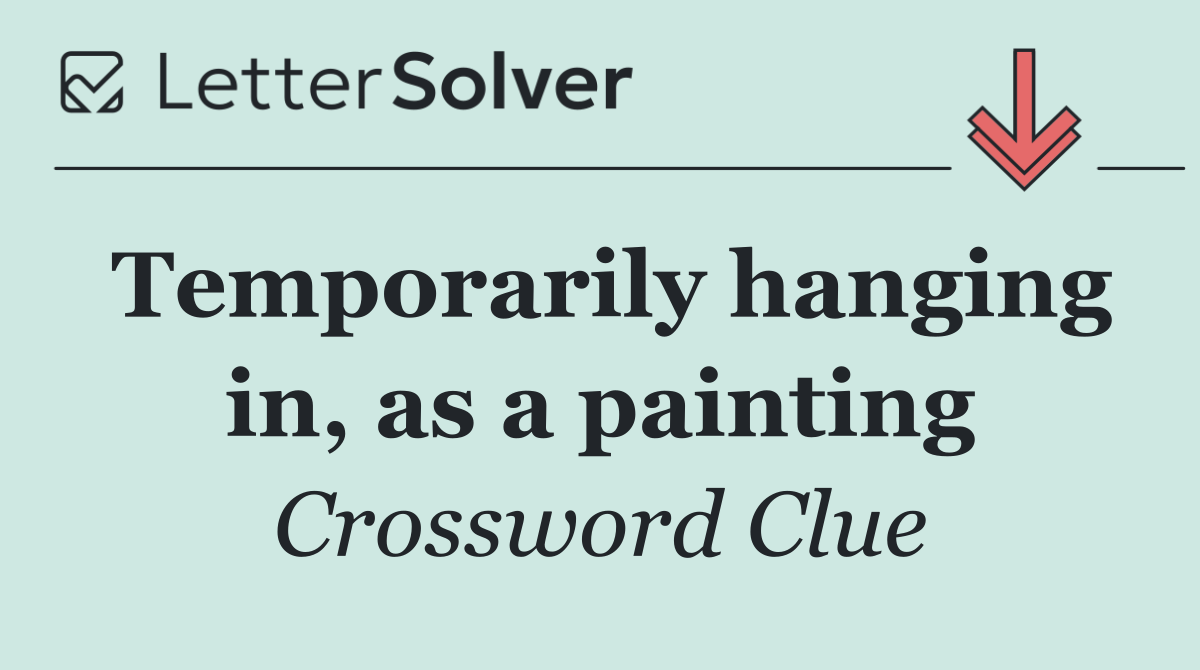 Temporarily hanging in, as a painting
