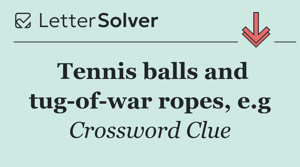 Tennis balls and tug of war ropes, e.g