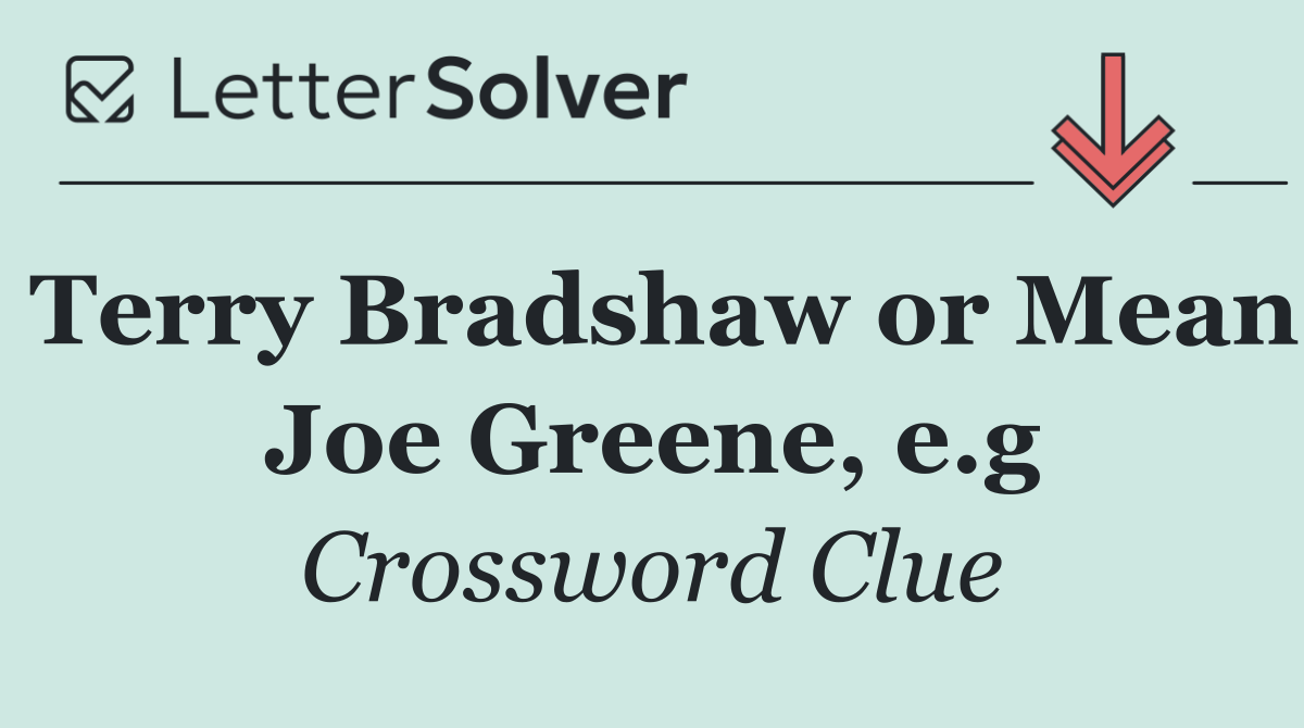 Terry Bradshaw or Mean Joe Greene, e.g