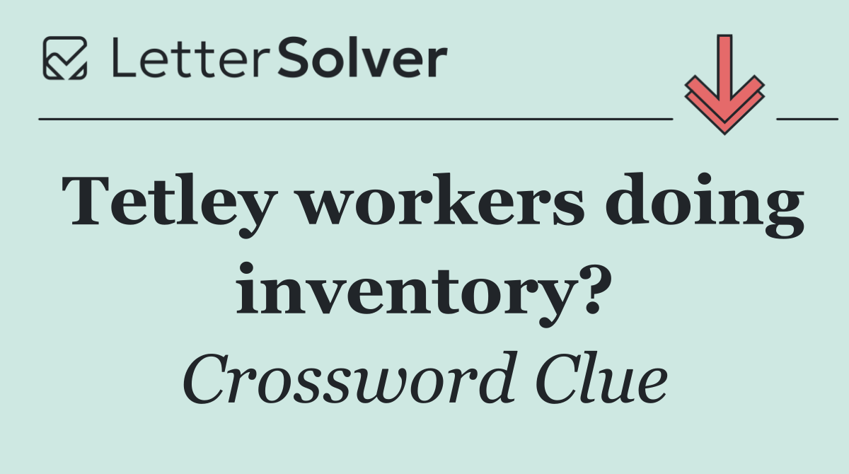Tetley workers doing inventory?