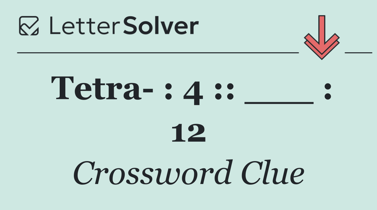 Tetra  : 4 :: ___ : 12