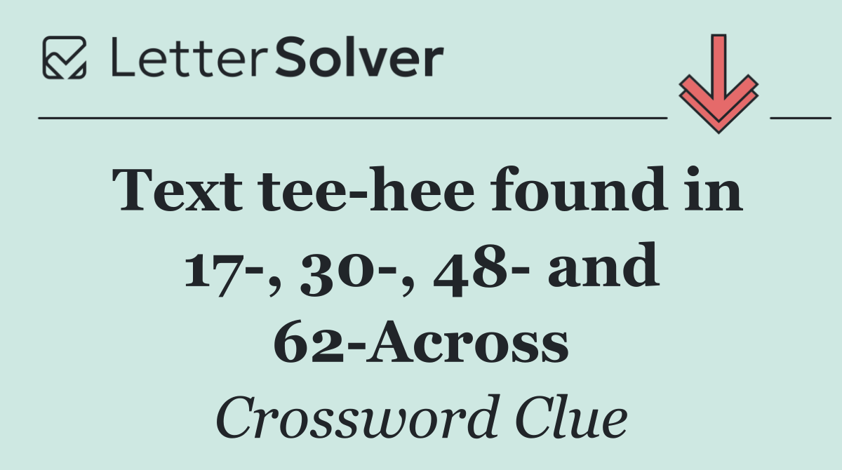 Text tee hee found in 17 , 30 , 48  and 62 Across