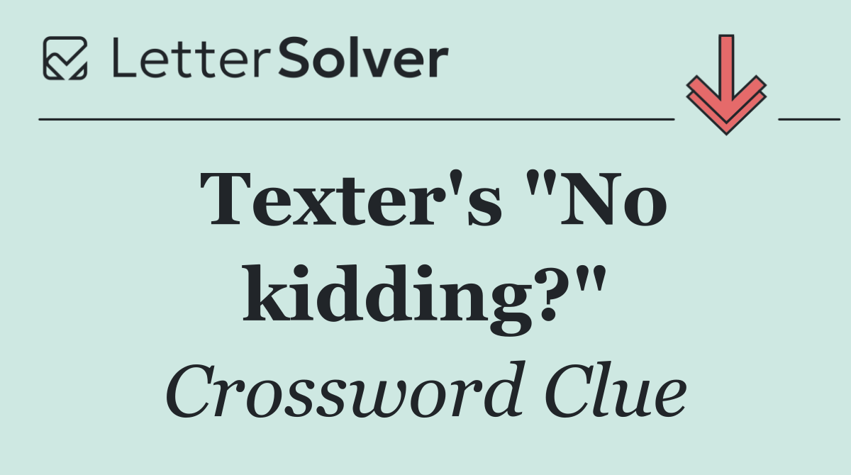 Texter's "No kidding?"
