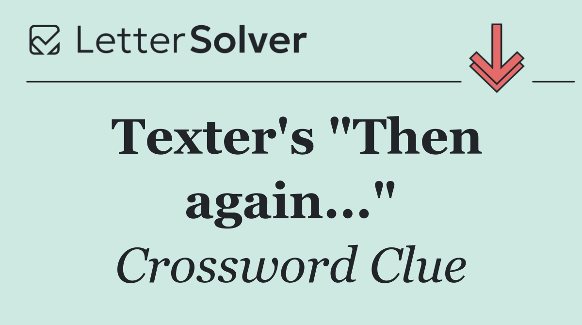 Texter's "Then again..."