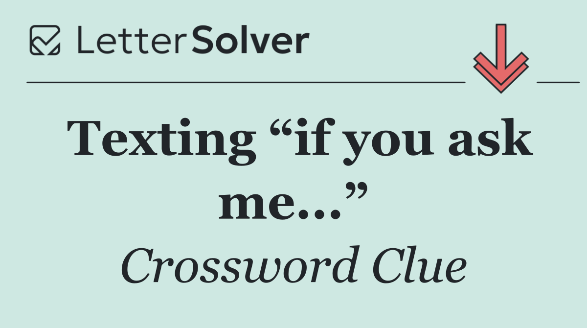 Texting “if you ask me...”