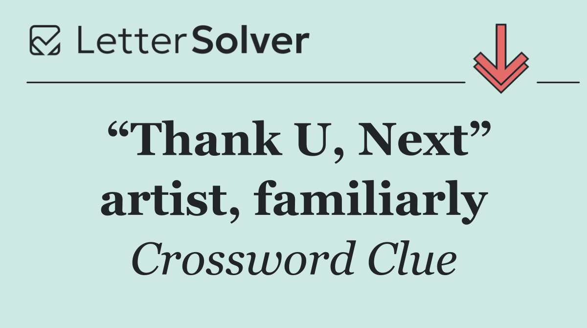 “Thank U, Next” artist, familiarly