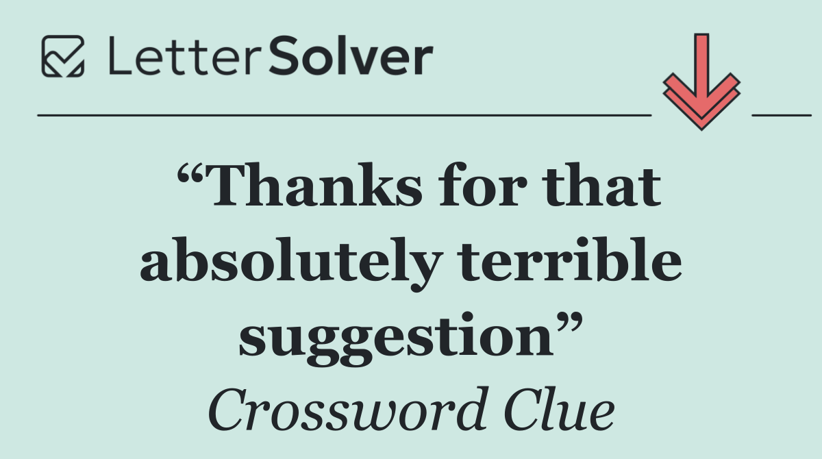 “Thanks for that absolutely terrible suggestion”