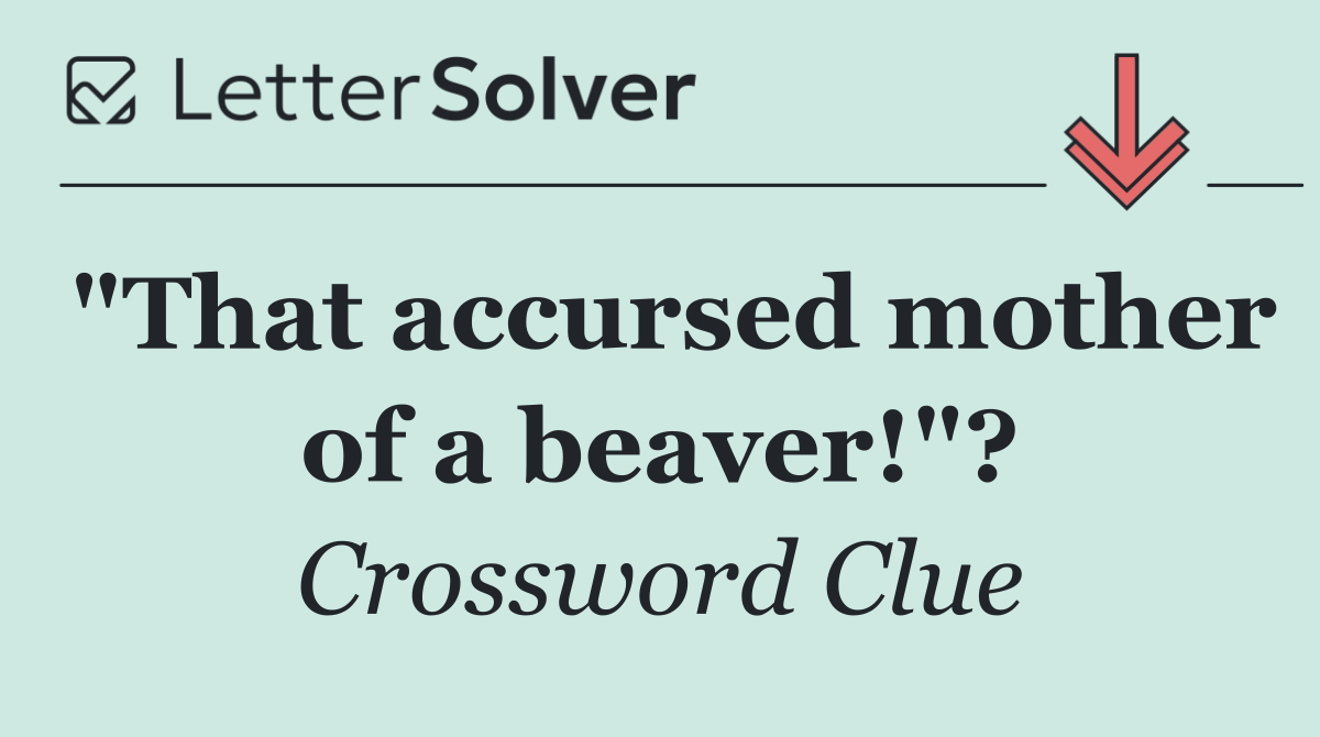 "That accursed mother of a beaver!"?