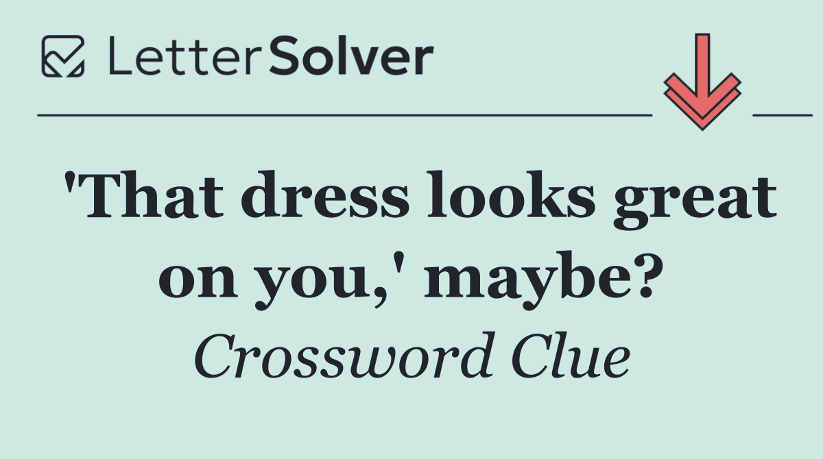 'That dress looks great on you,' maybe?