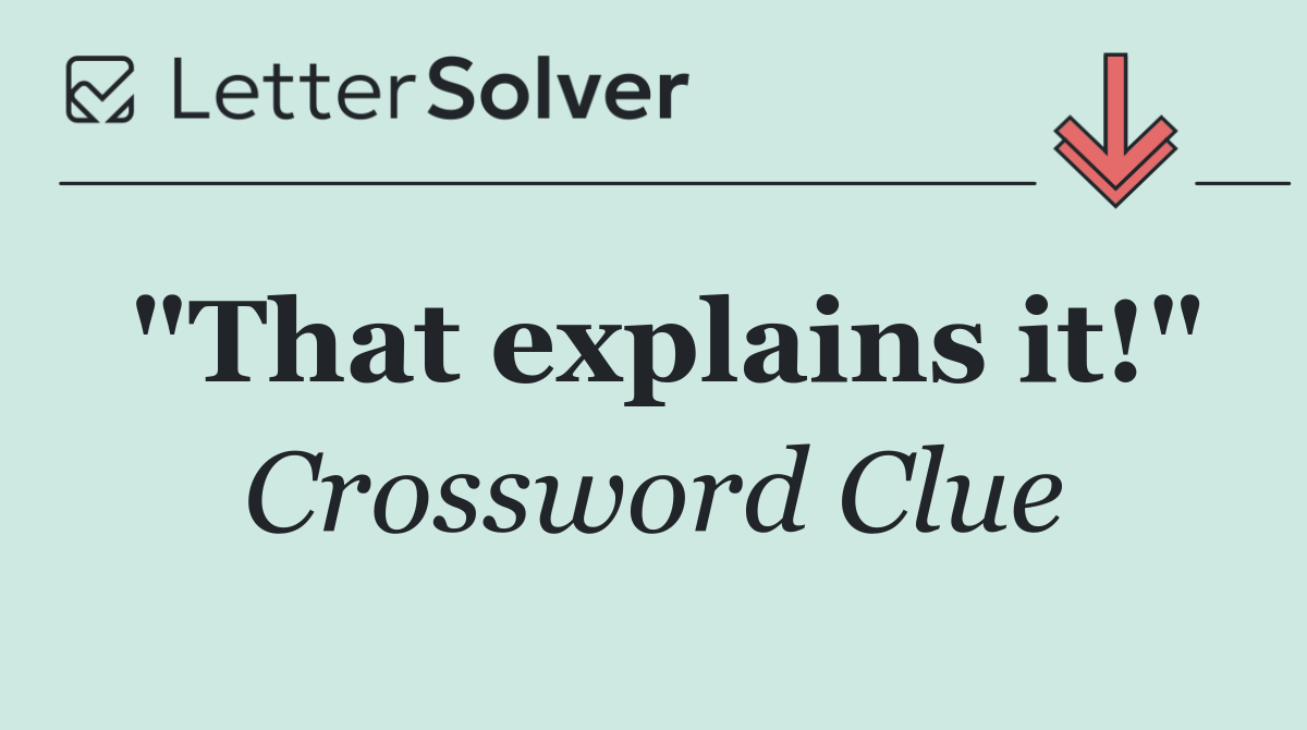 "That explains it!"