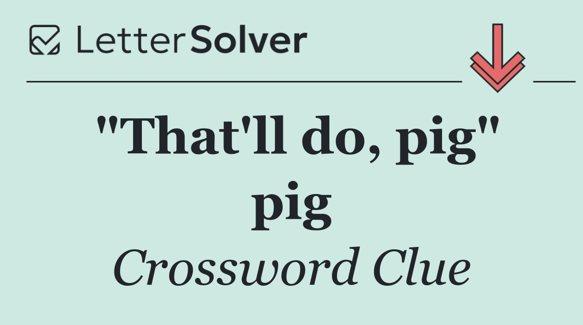 "That'll do, pig" pig