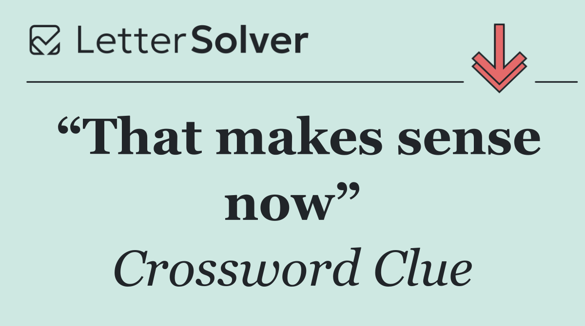 “That makes sense now”