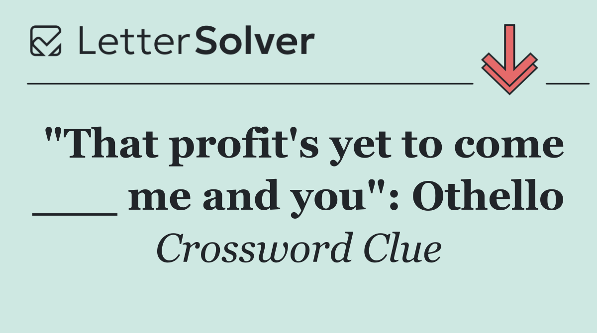 "That profit's yet to come ___ me and you": Othello