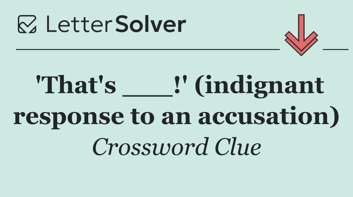 'That's ___!' (indignant response to an accusation)